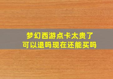 梦幻西游点卡太贵了可以退吗现在还能买吗