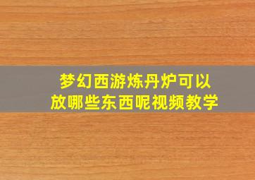 梦幻西游炼丹炉可以放哪些东西呢视频教学