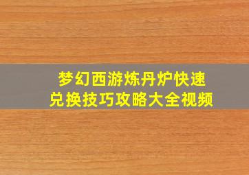 梦幻西游炼丹炉快速兑换技巧攻略大全视频