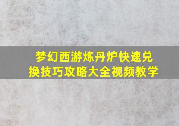 梦幻西游炼丹炉快速兑换技巧攻略大全视频教学