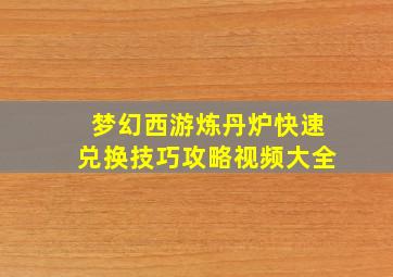 梦幻西游炼丹炉快速兑换技巧攻略视频大全