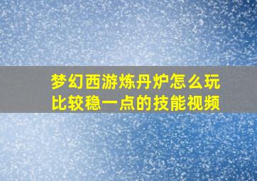 梦幻西游炼丹炉怎么玩比较稳一点的技能视频