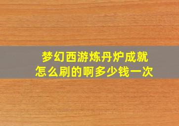 梦幻西游炼丹炉成就怎么刷的啊多少钱一次