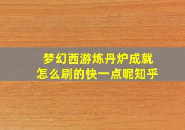 梦幻西游炼丹炉成就怎么刷的快一点呢知乎