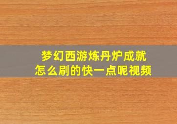 梦幻西游炼丹炉成就怎么刷的快一点呢视频