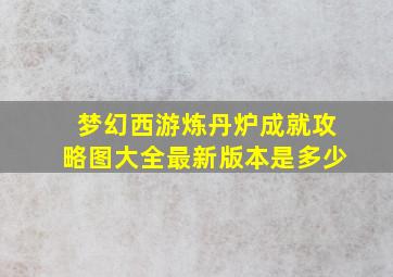 梦幻西游炼丹炉成就攻略图大全最新版本是多少