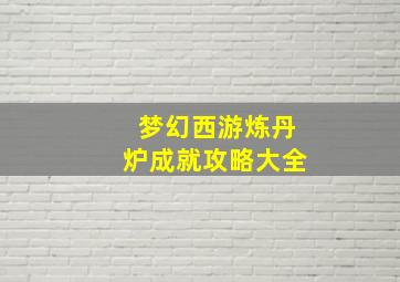 梦幻西游炼丹炉成就攻略大全