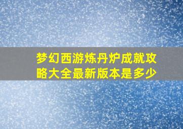 梦幻西游炼丹炉成就攻略大全最新版本是多少