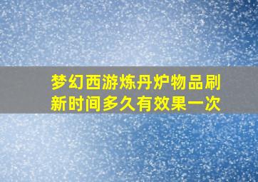 梦幻西游炼丹炉物品刷新时间多久有效果一次