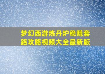 梦幻西游炼丹炉稳赚套路攻略视频大全最新版