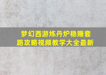 梦幻西游炼丹炉稳赚套路攻略视频教学大全最新