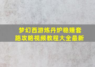 梦幻西游炼丹炉稳赚套路攻略视频教程大全最新