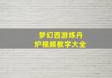 梦幻西游炼丹炉视频教学大全