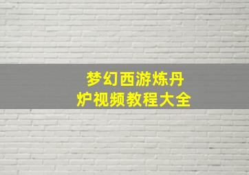 梦幻西游炼丹炉视频教程大全