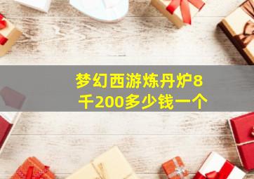 梦幻西游炼丹炉8千200多少钱一个