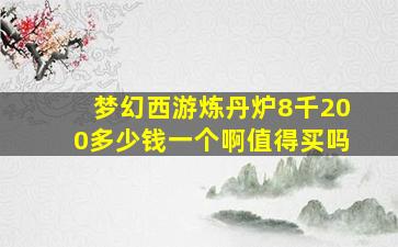 梦幻西游炼丹炉8千200多少钱一个啊值得买吗