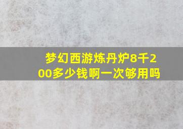 梦幻西游炼丹炉8千200多少钱啊一次够用吗