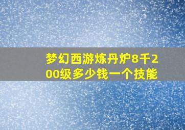 梦幻西游炼丹炉8千200级多少钱一个技能