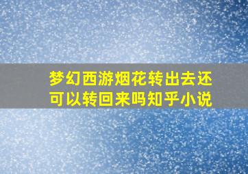 梦幻西游烟花转出去还可以转回来吗知乎小说