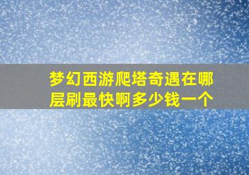 梦幻西游爬塔奇遇在哪层刷最快啊多少钱一个