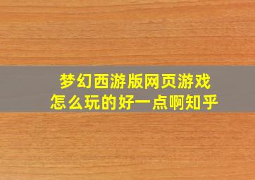 梦幻西游版网页游戏怎么玩的好一点啊知乎