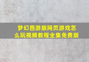 梦幻西游版网页游戏怎么玩视频教程全集免费版