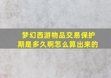 梦幻西游物品交易保护期是多久啊怎么算出来的