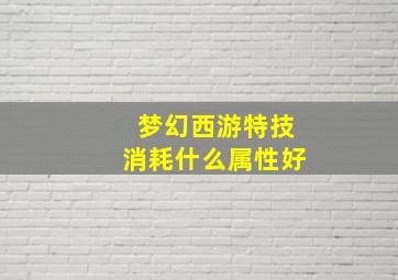 梦幻西游特技消耗什么属性好