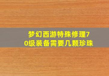 梦幻西游特殊修理70级装备需要几颗珍珠