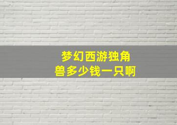 梦幻西游独角兽多少钱一只啊