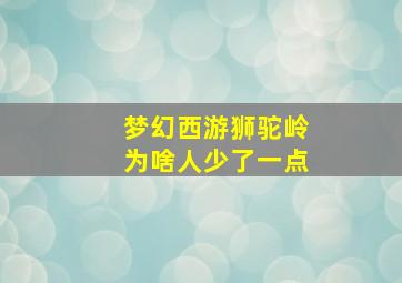 梦幻西游狮驼岭为啥人少了一点