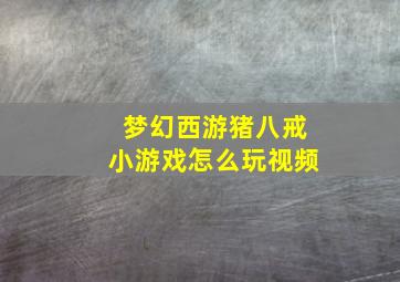 梦幻西游猪八戒小游戏怎么玩视频