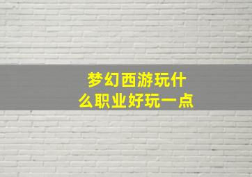 梦幻西游玩什么职业好玩一点