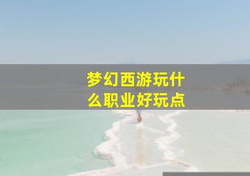 梦幻西游玩什么职业好玩点