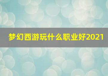 梦幻西游玩什么职业好2021