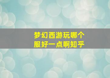 梦幻西游玩哪个服好一点啊知乎