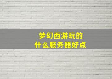 梦幻西游玩的什么服务器好点