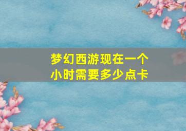 梦幻西游现在一个小时需要多少点卡