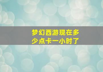 梦幻西游现在多少点卡一小时了