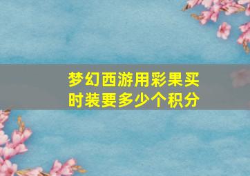 梦幻西游用彩果买时装要多少个积分