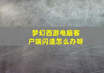 梦幻西游电脑客户端闪退怎么办呀