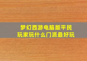 梦幻西游电脑版平民玩家玩什么门派最好玩