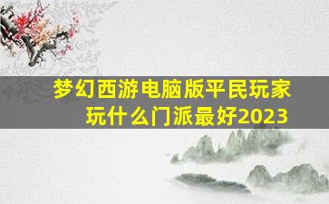 梦幻西游电脑版平民玩家玩什么门派最好2023