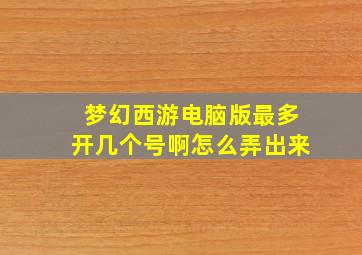 梦幻西游电脑版最多开几个号啊怎么弄出来