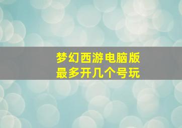 梦幻西游电脑版最多开几个号玩