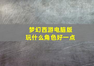 梦幻西游电脑版玩什么角色好一点