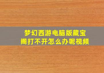 梦幻西游电脑版藏宝阁打不开怎么办呢视频