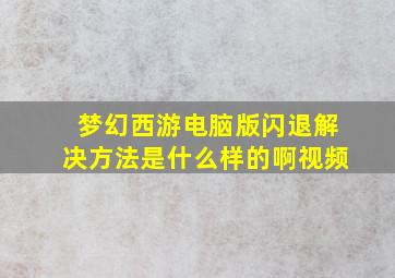 梦幻西游电脑版闪退解决方法是什么样的啊视频