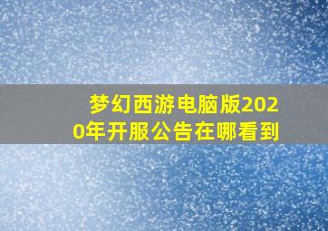 梦幻西游电脑版2020年开服公告在哪看到