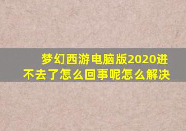 梦幻西游电脑版2020进不去了怎么回事呢怎么解决